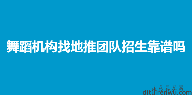 舞蹈机构找地推团队招生靠谱吗